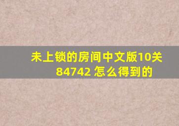 未上锁的房间中文版10关 84742 怎么得到的